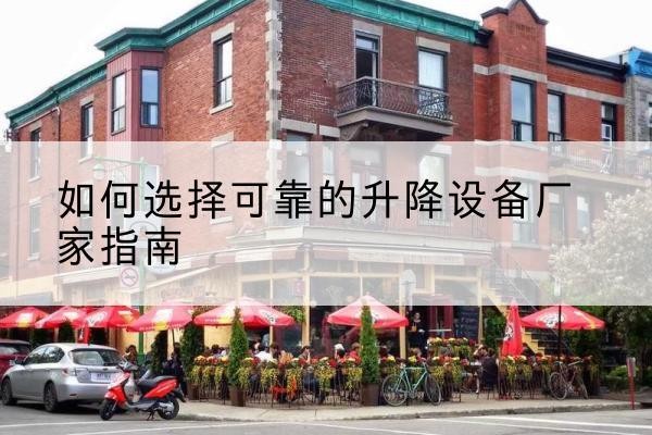 资溪电动升降机厂家-如何选择可靠的升降设备厂家指南