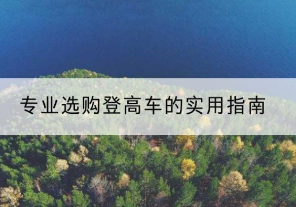 资溪电动登高车厂家推荐-专业选购登高车的实用指南